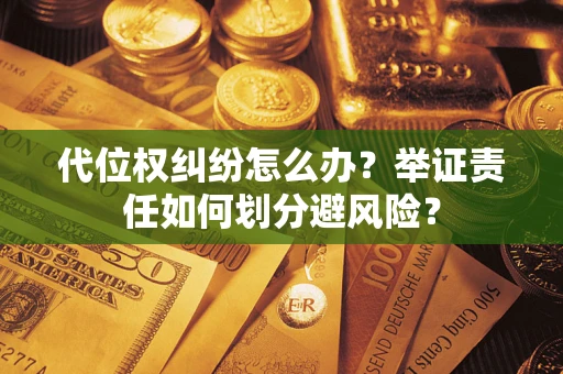 济南代位权纠纷怎么办？举证责任如何划分避风险？
