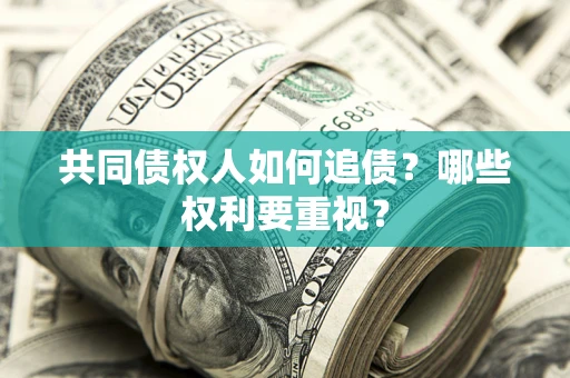 济南共同债权人如何追债？哪些权利要重视？