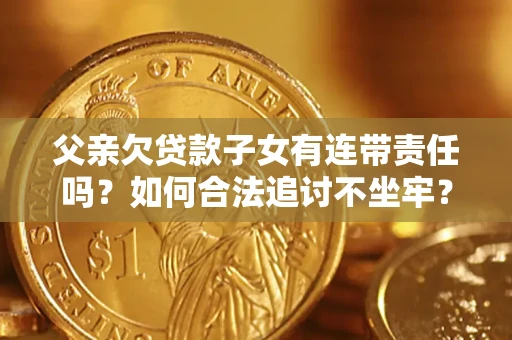 济南父亲欠贷款子女有连带责任吗？如何合法追讨不坐牢？