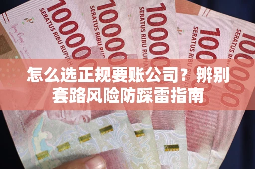 济南怎么选正规要账公司？辨别套路风险防踩雷指南