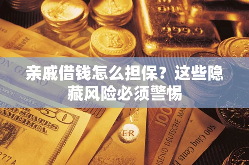 济南亲戚借钱怎么担保？这些隐藏风险必须警惕