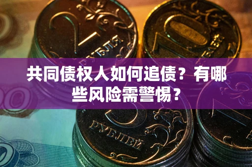 济南共同债权人如何追债？有哪些风险需警惕？