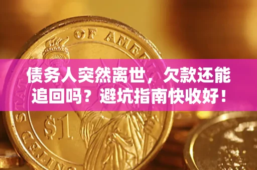 济南债务人突然离世，欠款还能追回吗？避坑指南快收好！
