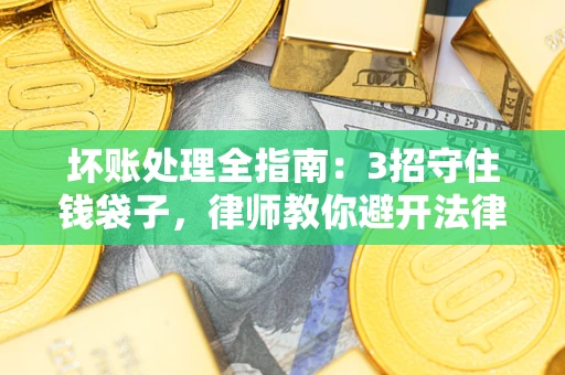 济南坏账处理全指南：3招守住钱袋子，律师教你避开法律雷区
