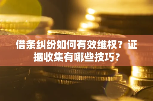 济南借条纠纷如何有效维权？证据收集有哪些技巧？