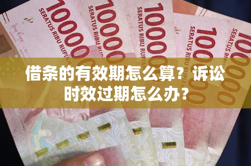 济南借条的有效期怎么算？诉讼时效过期怎么办？