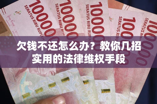 济南欠钱不还怎么办？教你几招实用的法律维权手段
