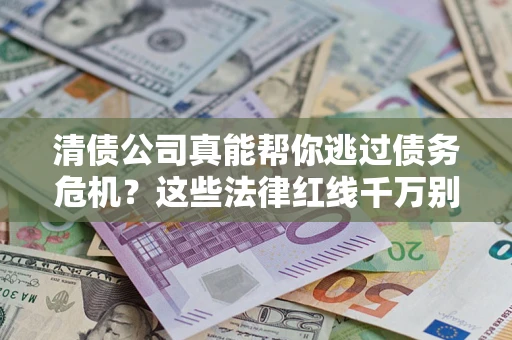 济南清债公司真能帮你逃过债务危机？这些法律红线千万别踩