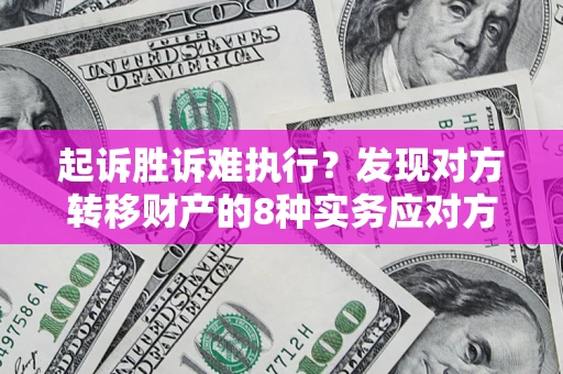 济南起诉胜诉难执行？发现对方转移财产的8种实务应对方案