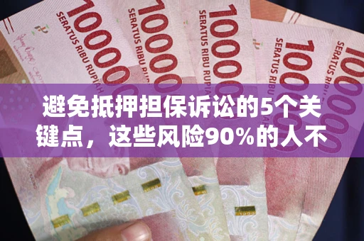 济南避免抵押担保诉讼的5个关键点，这些风险90%的人不知道！