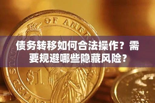 济南债务转移如何合法操作？需要规避哪些隐藏风险？