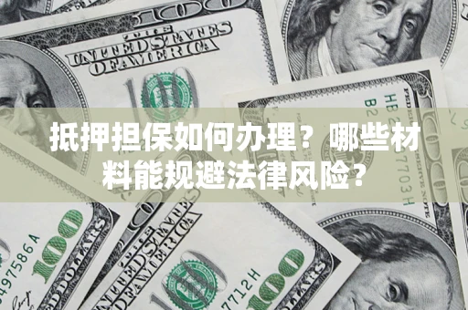 济南抵押担保如何办理？哪些材料能规避法律风险？