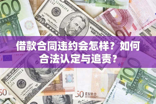 济南借款合同违约会怎样？如何合法认定与追责？