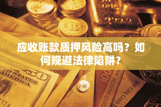 济南应收账款质押风险高吗？如何规避法律陷阱？