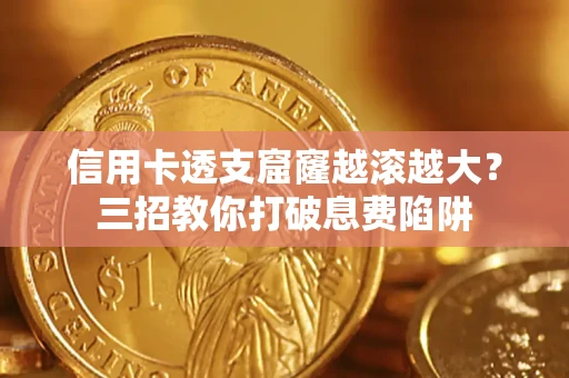 济南信用卡透支窟窿越滚越大？三招教你打破息费陷阱