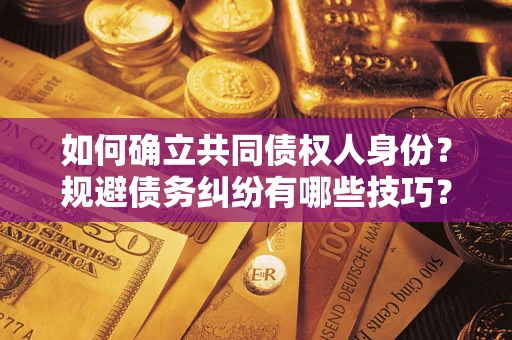 济南如何确立共同债权人身份？规避债务纠纷有哪些技巧？