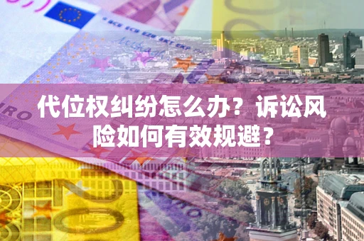 济南代位权纠纷怎么办？诉讼风险如何有效规避？