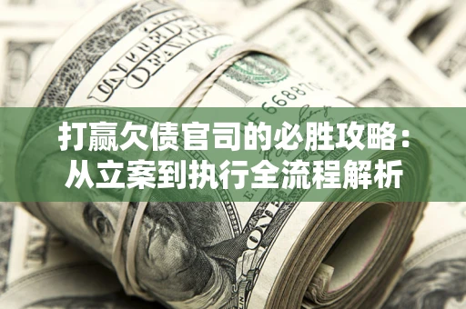 济南打赢欠债官司的必胜攻略：从立案到执行全流程解析