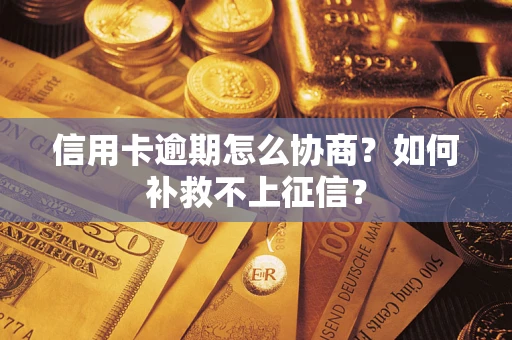济南信用卡逾期怎么协商？如何补救不上征信？