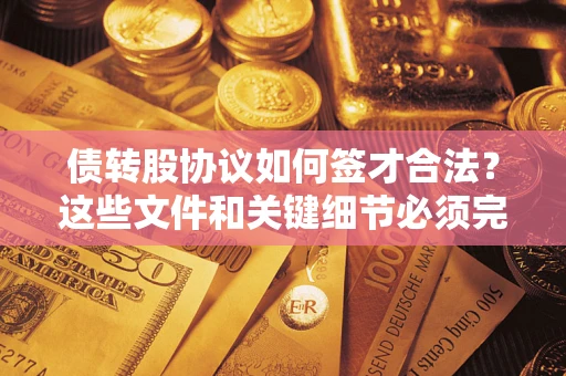 济南债转股协议如何签才合法？这些文件和关键细节必须完整