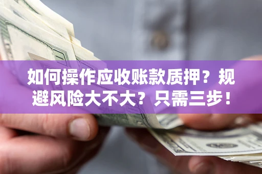济南如何操作应收账款质押？规避风险大不大？只需三步！
