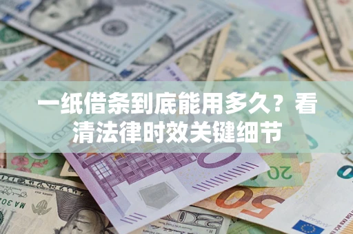 济南一纸借条到底能用多久？看清法律时效关键细节