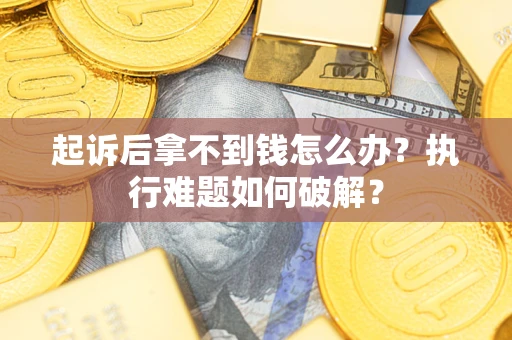 济南起诉后拿不到钱怎么办?执行难题如何破解? 济南起诉后拿不到钱怎么办?执行难题如何破解?