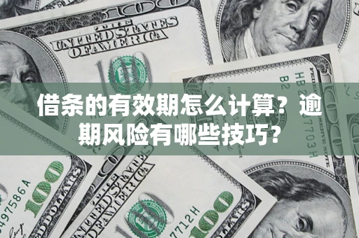 济南借条的有效期怎么计算？逾期风险有哪些技巧？