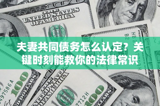 济南夫妻共同债务怎么认定？关键时刻能救你的法律常识