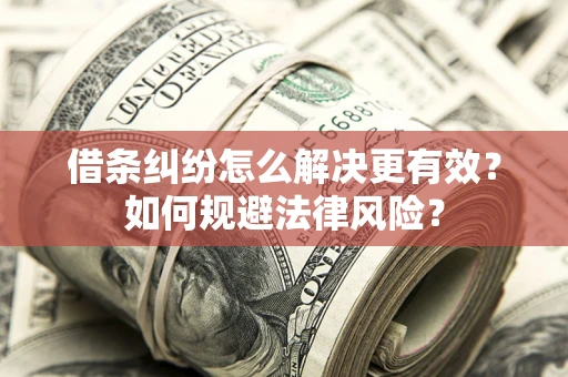 济南借条纠纷怎么解决更有效？如何规避法律风险？