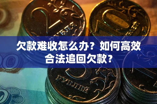 济南欠款难收怎么办？如何高效合法追回欠款？