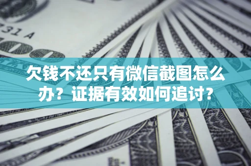 济南欠钱不还只有微信截图怎么办？证据有效如何追讨？