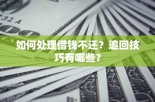 济南如何处理借钱不还？追回技巧有哪些？