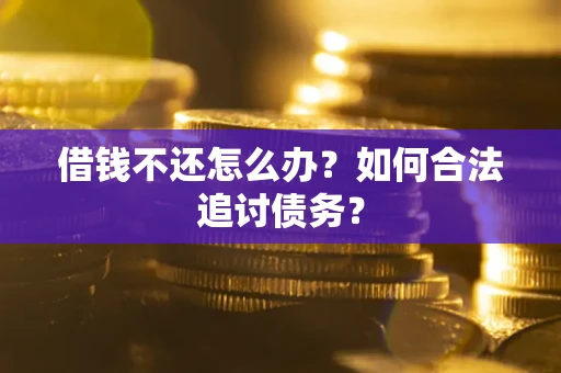 济南借钱不还怎么办？如何合法追讨债务？