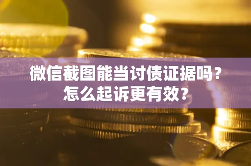 济南微信截图能当讨债证据吗？怎么起诉更有效？