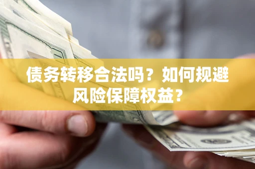 济南债务转移合法吗？如何规避风险保障权益？