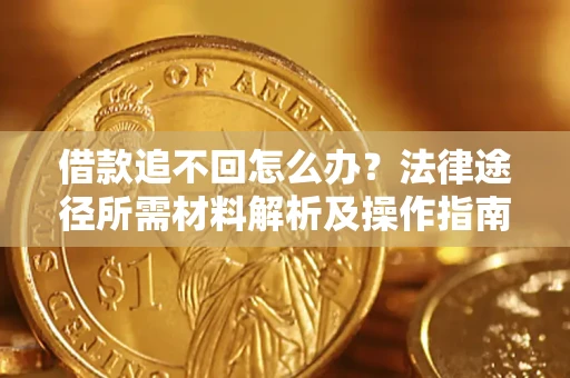 济南借款追不回怎么办?法律途径所需材料解析及操作指南 济南借款追不回怎么办?法律途径所需材料解析及操作指南