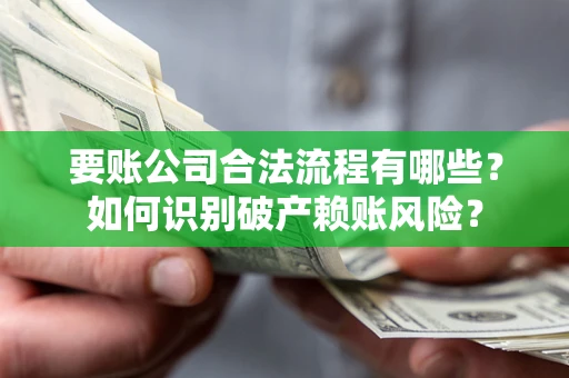 济南要账公司合法流程有哪些？如何识别破产赖账风险？