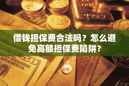 济南借钱担保费合法吗？怎么避免高额担保费陷阱？