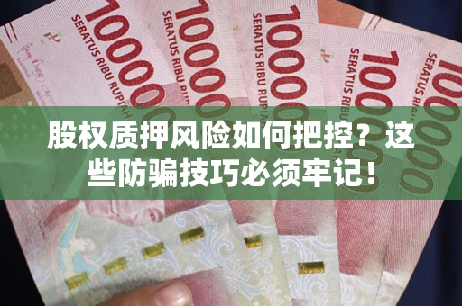济南股权质押风险如何把控？这些防骗技巧必须牢记！