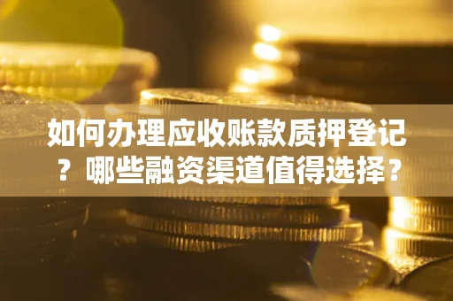 济南如何办理应收账款质押登记？哪些融资渠道值得选择？