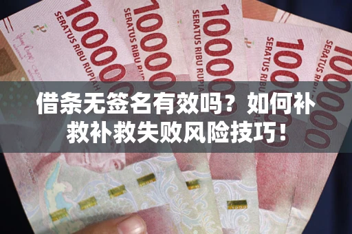 济南借条无签名有效吗？如何补救补救失败风险技巧！