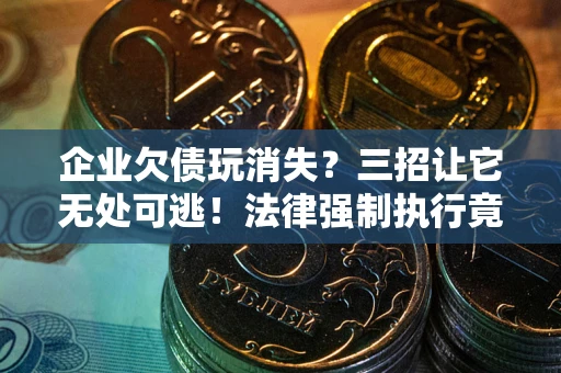 济南企业欠债玩消失？三招让它无处可逃！法律强制执行竟比讨债公司还狠？