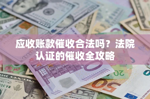 济南应收账款催收合法吗？法院认证的催收全攻略