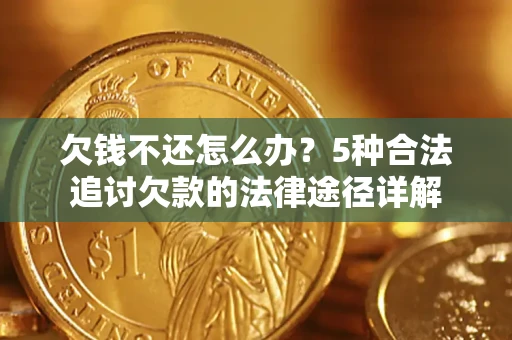 济南欠钱不还怎么办？5种合法追讨欠款的法律途径详解