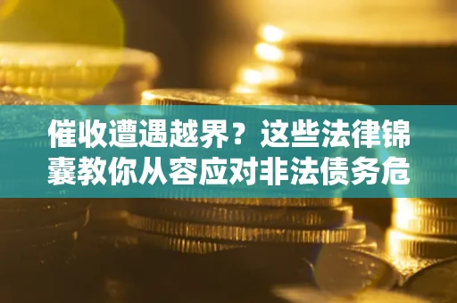 济南催收遭遇越界？这些法律锦囊教你从容应对非法债务危机