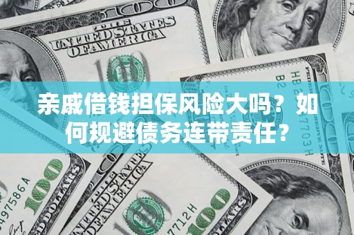 济南亲戚借钱担保风险大吗？如何规避债务连带责任？