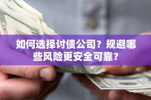 济南如何选择讨债公司？规避哪些风险更安全可靠？