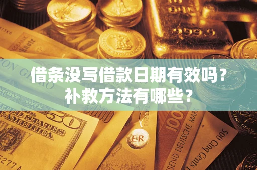 济南借条没写借款日期有效吗?补救方法有哪些? 济南借条没写借款日期有效吗?补救方法有哪些?