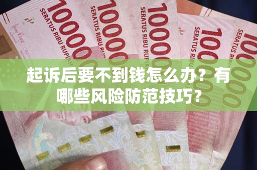 济南起诉后要不到钱怎么办？有哪些风险防范技巧？